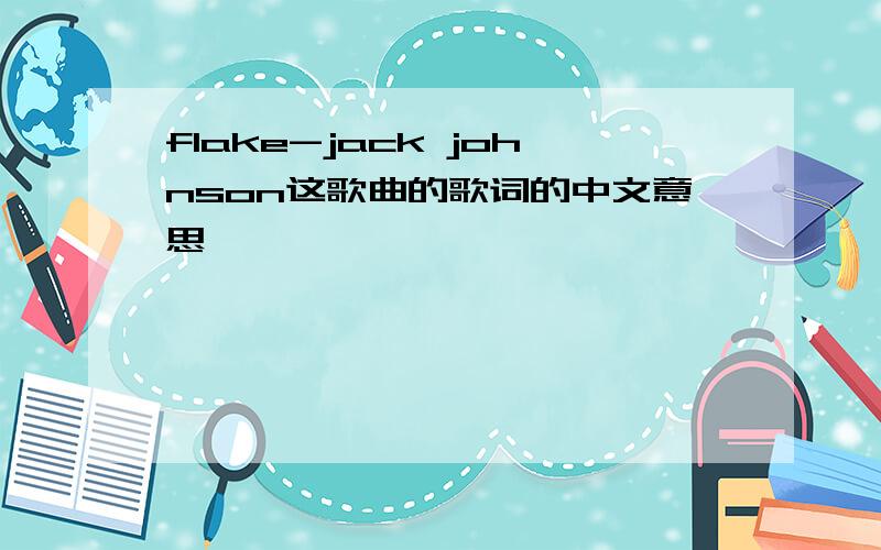 flake-jack johnson这歌曲的歌词的中文意思