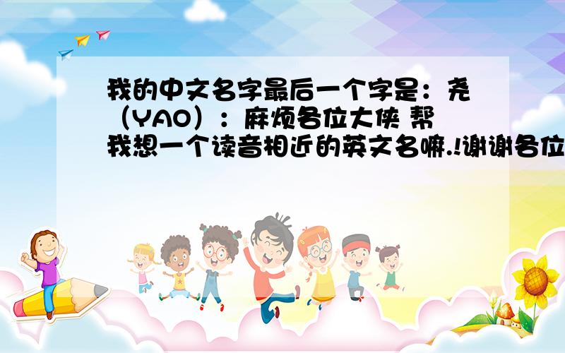 我的中文名字最后一个字是：尧（YAO）：麻烦各位大侠 帮我想一个读音相近的英文名嘛.!谢谢各位了!好的话 我会加分的!全