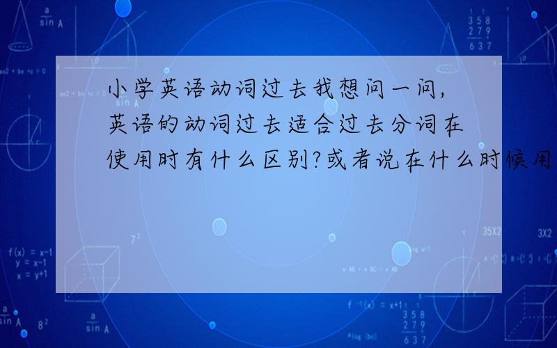 小学英语动词过去我想问一问,英语的动词过去适合过去分词在使用时有什么区别?或者说在什么时候用什么形式?别像初高中英语教师