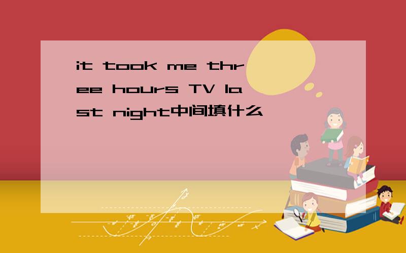 it took me three hours TV last night中间填什么