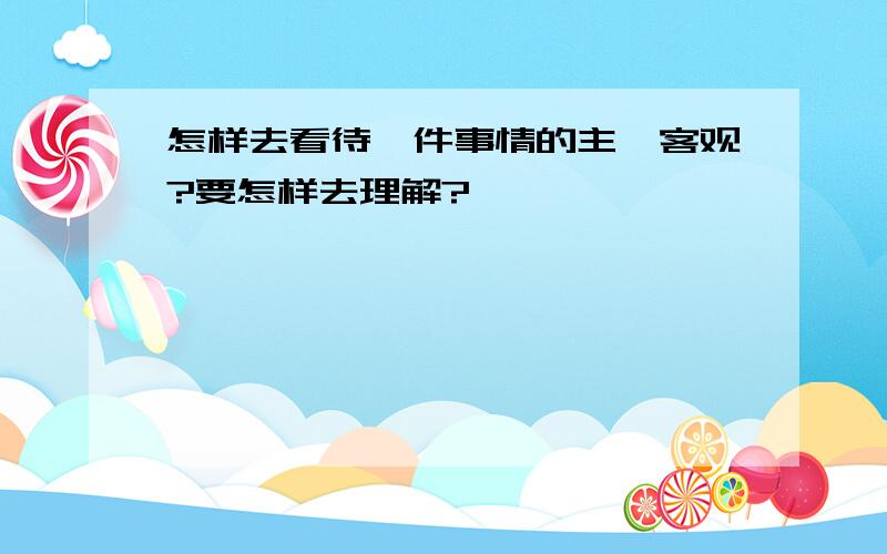 怎样去看待一件事情的主、客观?要怎样去理解?