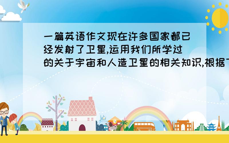 一篇英语作文现在许多国家都已经发射了卫星,运用我们所学过的关于宇宙和人造卫星的相关知识,根据下面的提示来阐述为什么我们的