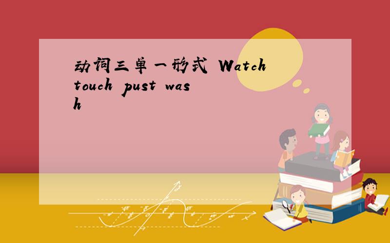 动词三单一形式 Watch touch pust wash