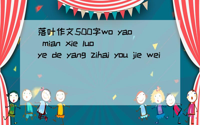 落叶作文500字wo yao mian xie luo ye de yang zihai you jie wei