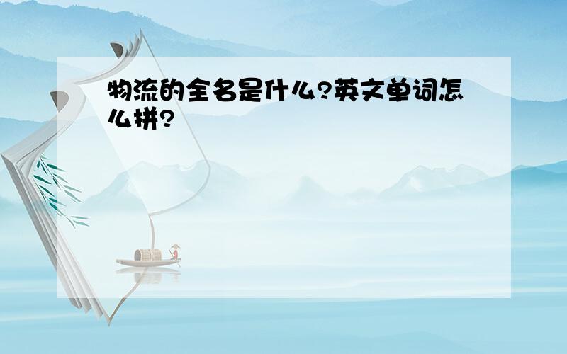 物流的全名是什么?英文单词怎么拼?