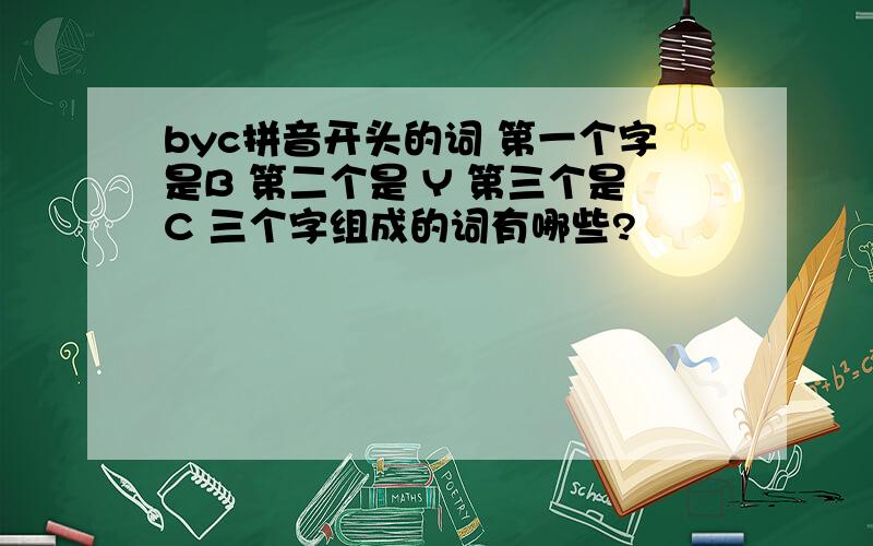 byc拼音开头的词 第一个字是B 第二个是 Y 第三个是C 三个字组成的词有哪些?