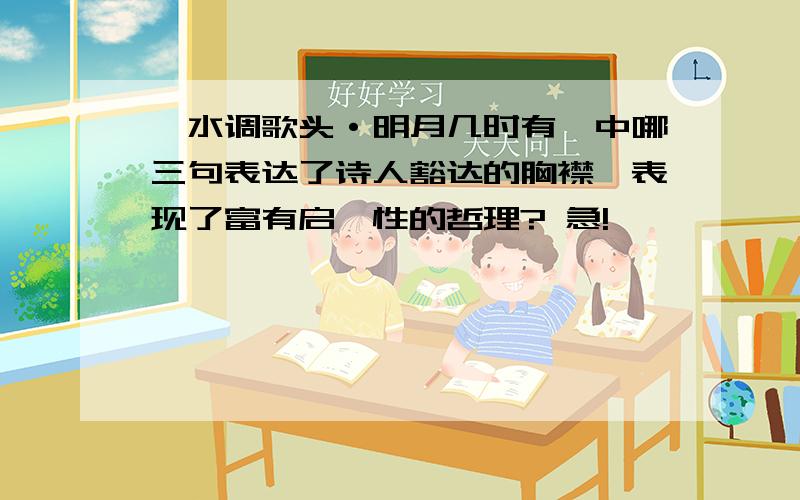 《水调歌头·明月几时有》中哪三句表达了诗人豁达的胸襟,表现了富有启迪性的哲理? 急!