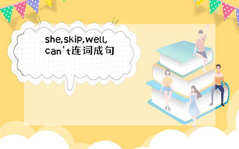 she,skip,well,can't连词成句