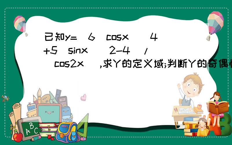 已知y=[6(cosx)^4+5(sinx)^2-4]/(cos2x) ,求Y的定义域;判断Y的奇偶性;求Y的值域