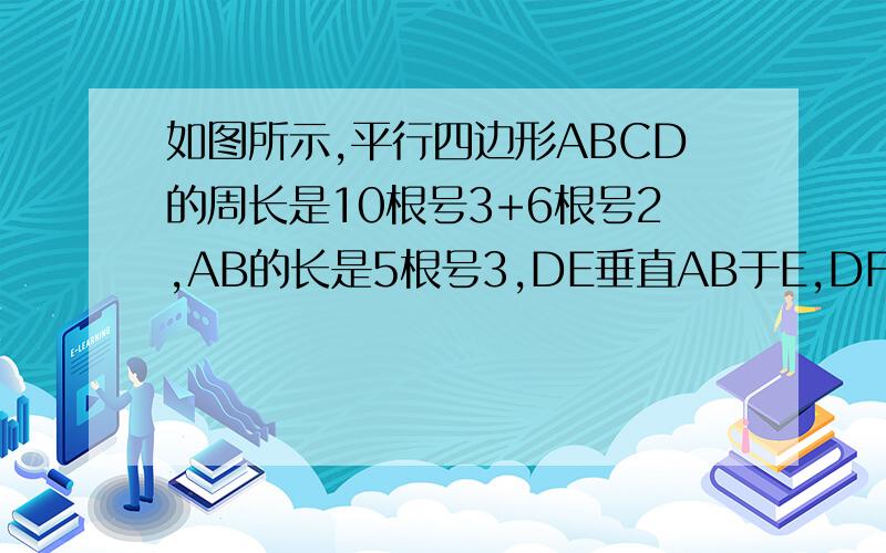 如图所示,平行四边形ABCD的周长是10根号3+6根号2,AB的长是5根号3,DE垂直AB于E,DF垂直CB交CB的延长