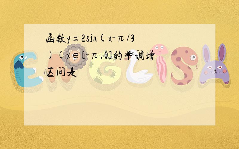 函数y=2sin(x-π/3)(x∈[-π,0]的单调增区间是