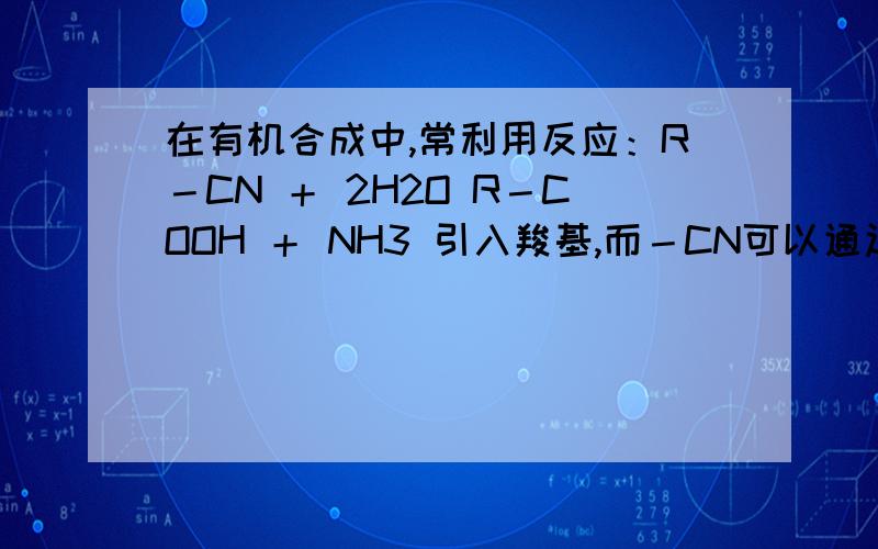 在有机合成中,常利用反应：R－CN ＋ 2H2O R－COOH ＋ NH3 引入羧基,而－CN可以通过 与HCN反应引入