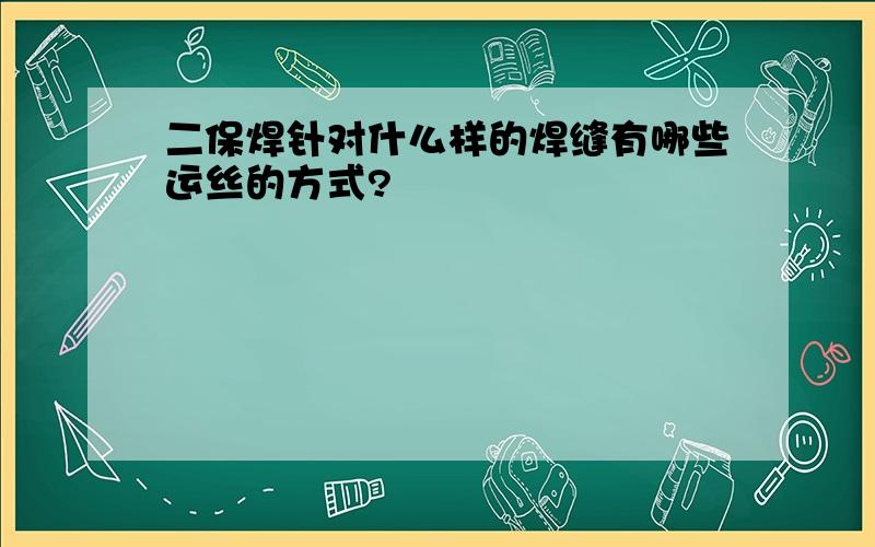 二保焊针对什么样的焊缝有哪些运丝的方式?