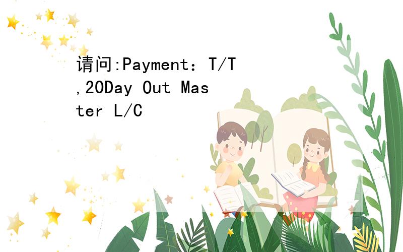 请问:Payment：T/T,20Day Out Master L/C