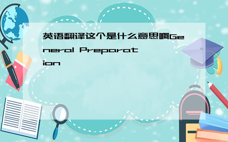 英语翻译这个是什么意思啊General Preparation