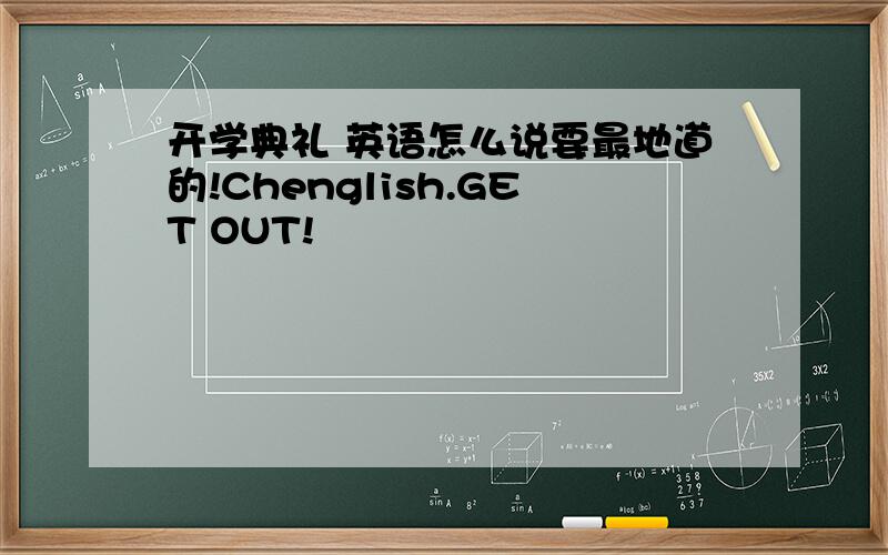 开学典礼 英语怎么说要最地道的!Chenglish.GET OUT!