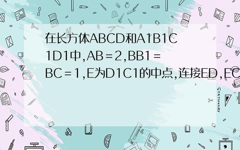 在长方体ABCD和A1B1C1D1中,AB＝2,BB1＝BC＝1,E为D1C1的中点,连接ED,EC,EB和DB,求证平