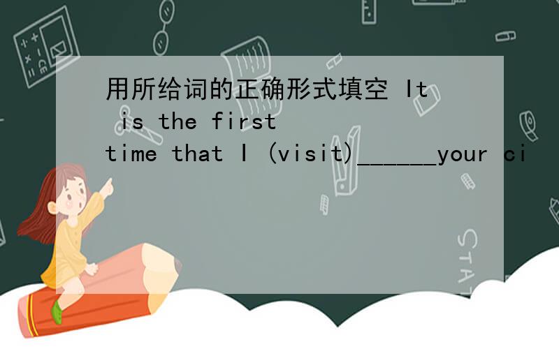 用所给词的正确形式填空 It is the first time that I (visit)______your ci