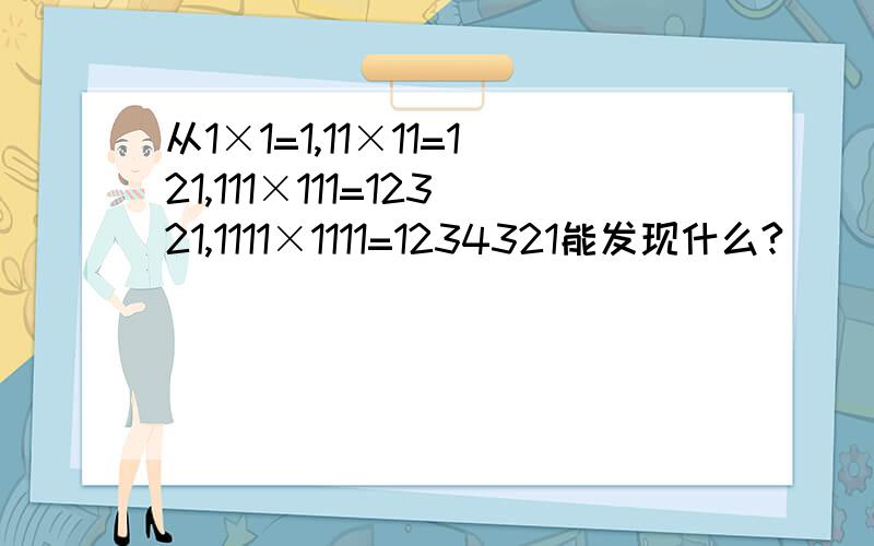 从1×1=1,11×11=121,111×111=12321,1111×1111=1234321能发现什么?