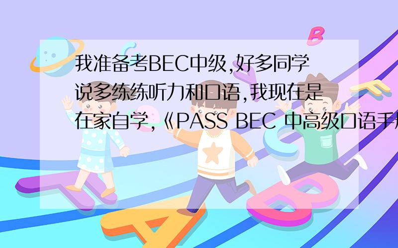 我准备考BEC中级,好多同学说多练练听力和口语,我现在是在家自学,《PASS BEC 中高级口语手册 》可以提高口语吗?