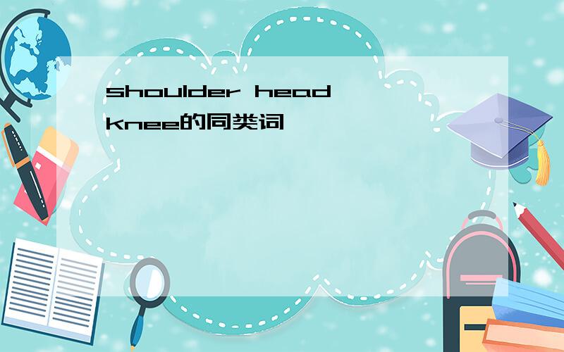 shoulder head knee的同类词