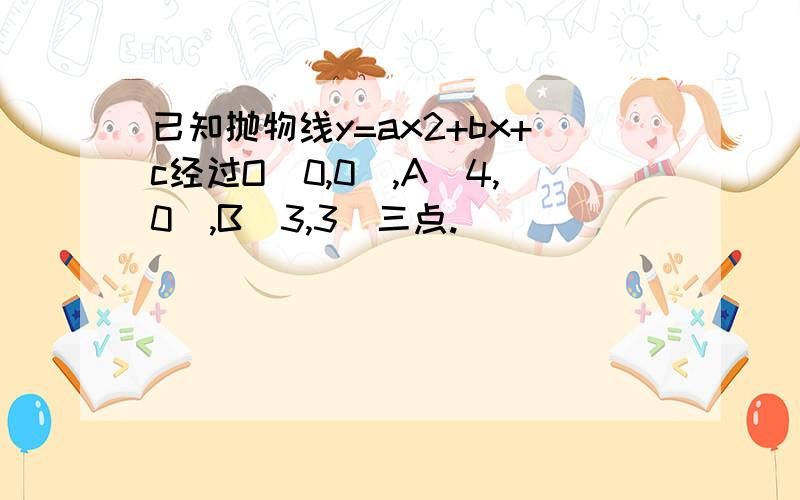 已知抛物线y=ax2+bx+c经过O（0,0）,A（4,0）,B（3,3）三点.