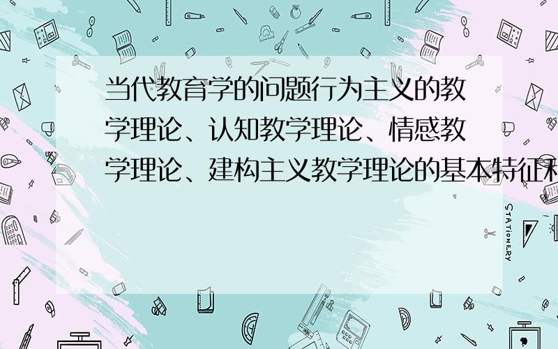 当代教育学的问题行为主义的教学理论、认知教学理论、情感教学理论、建构主义教学理论的基本特征和代表人物是什么?各个流派的基