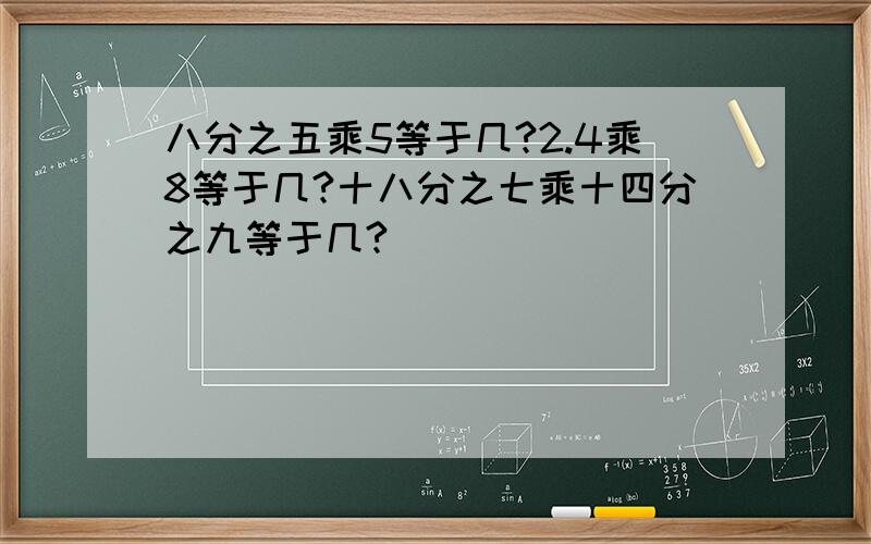 八分之五乘5等于几?2.4乘8等于几?十八分之七乘十四分之九等于几?