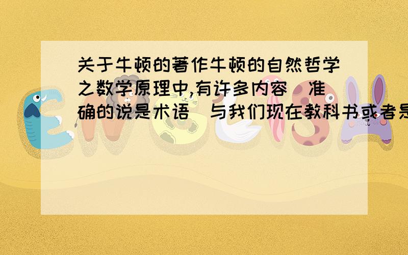 关于牛顿的著作牛顿的自然哲学之数学原理中,有许多内容（准确的说是术语）与我们现在教科书或者是科普书籍有着不少用语上的差别