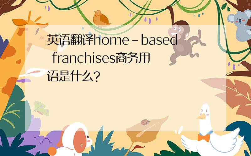 英语翻译home-based franchises商务用语是什么?