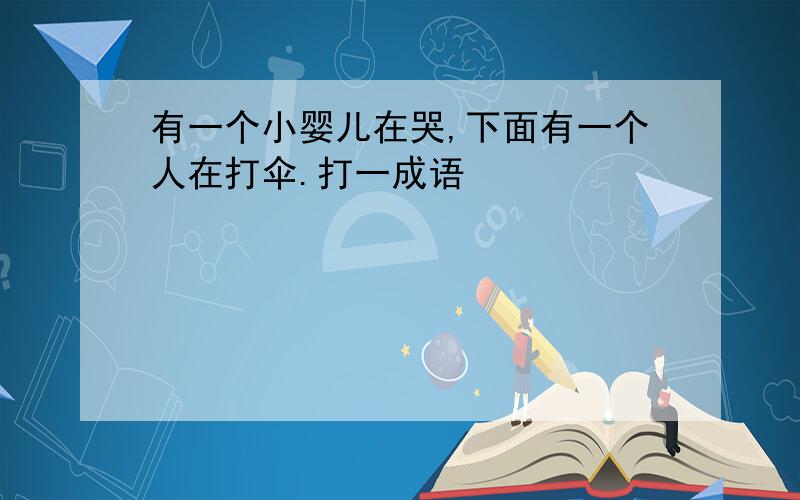 有一个小婴儿在哭,下面有一个人在打伞.打一成语