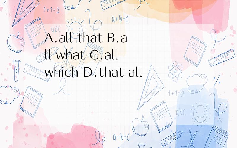 A.all that B.all what C.all which D.that all