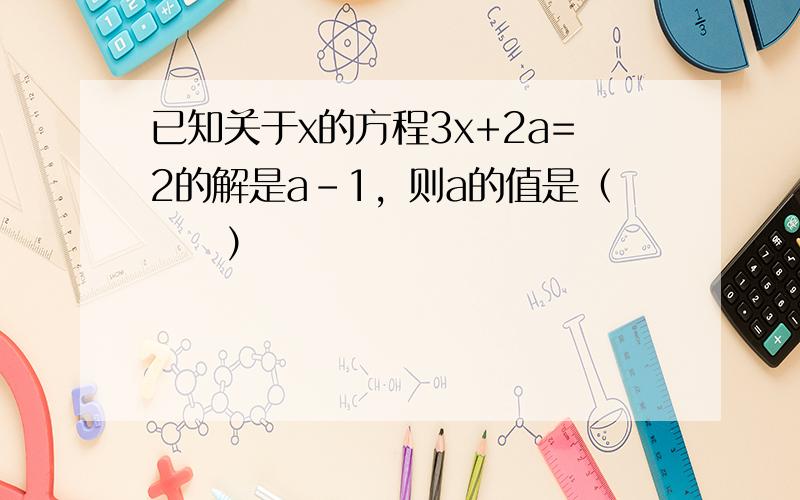 已知关于x的方程3x+2a=2的解是a-1，则a的值是（　　）