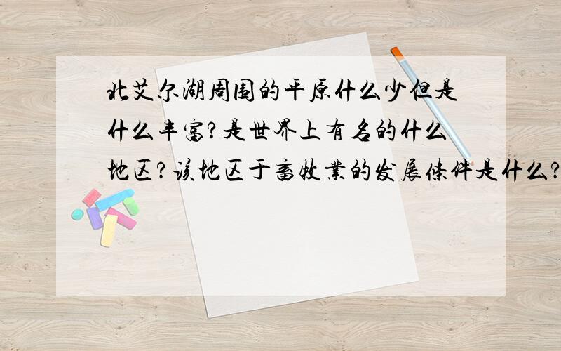 北艾尔湖周围的平原什么少但是什么丰富?是世界上有名的什么地区?该地区于畜牧业的发展条件是什么?