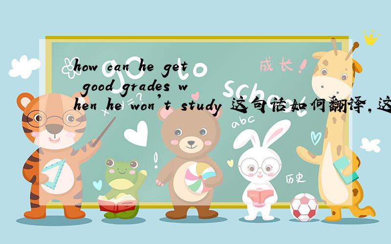 how can he get good grades when he won't study 这句话如何翻译,这里为什么