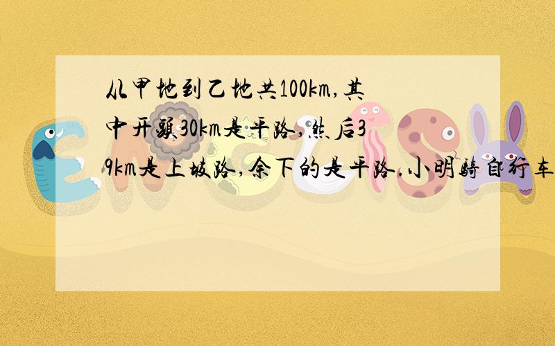 从甲地到乙地共100km,其中开头30km是平路,然后39km是上坡路,余下的是平路.小明骑自行车从甲地出发,经过2小时