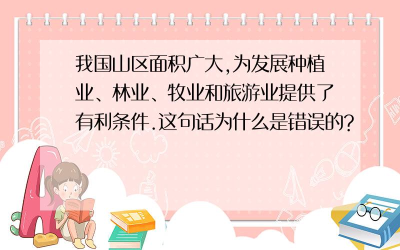 我国山区面积广大,为发展种植业、林业、牧业和旅游业提供了有利条件.这句话为什么是错误的?