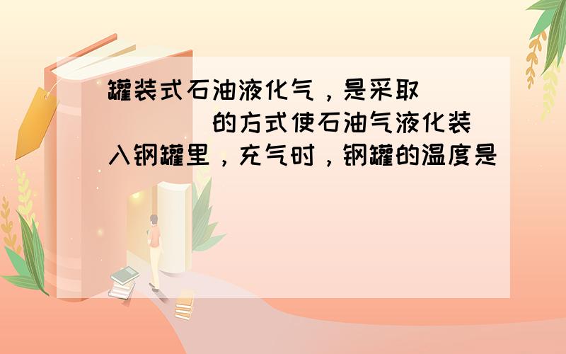 罐装式石油液化气，是采取______的方式使石油气液化装入钢罐里，充气时，钢罐的温度是______（填“不变”、“升高”