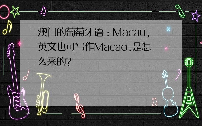 澳门的葡萄牙语：Macau,英文也可写作Macao,是怎么来的?