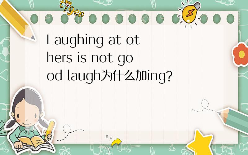 Laughing at others is not good laugh为什么加ing?