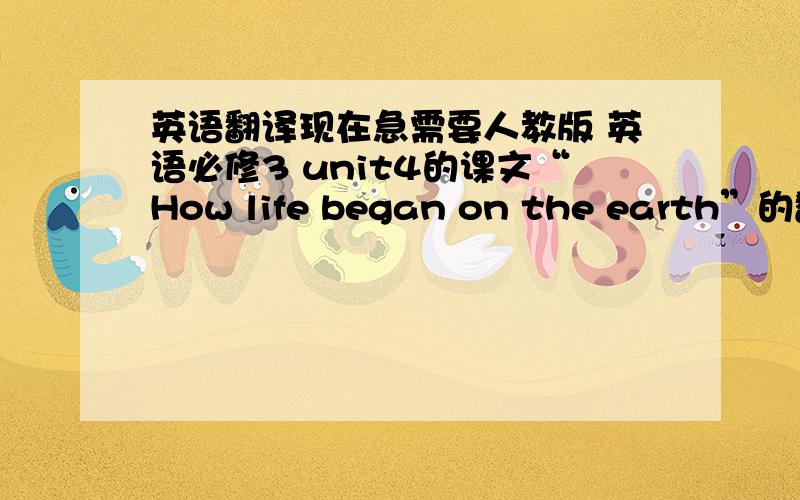 英语翻译现在急需要人教版 英语必修3 unit4的课文“How life began on the earth”的翻译啊