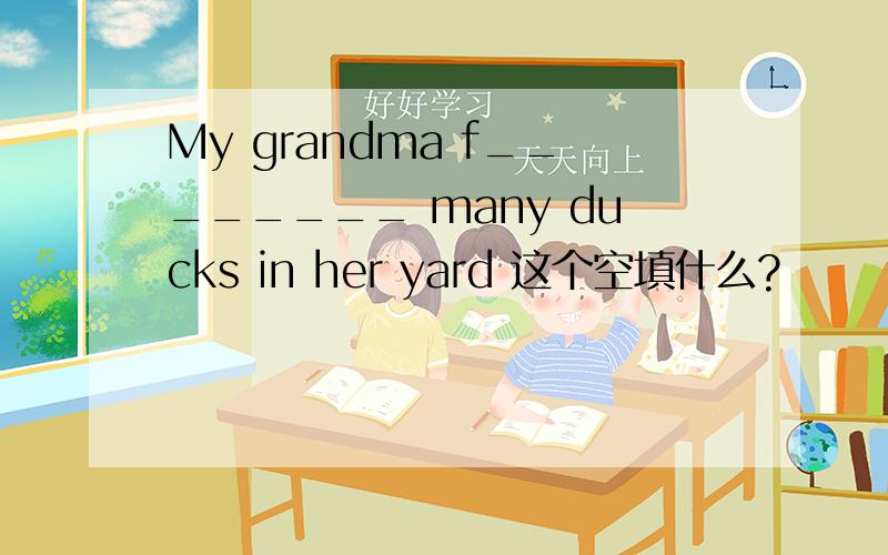 My grandma f________ many ducks in her yard 这个空填什么?