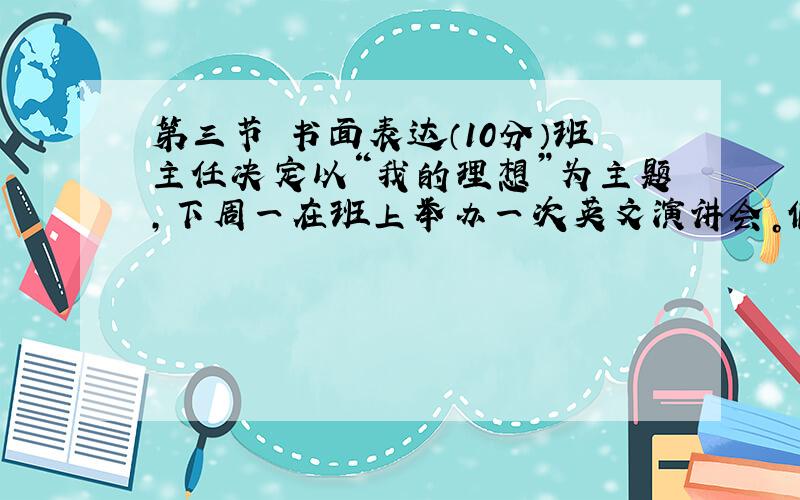 第三节　书面表达（10分）班主任决定以“我的理想”为主题，下周一在班上举办一次英文演讲会。假如轮到你发言。请根据以下提示