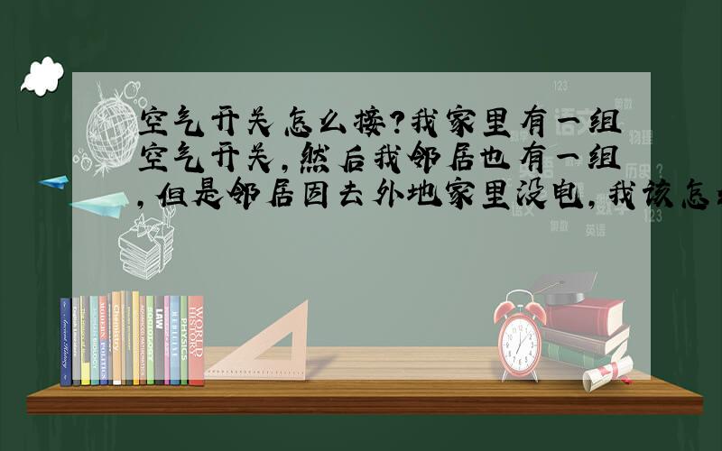 空气开关怎么接?我家里有一组空气开关,然后我邻居也有一组,但是邻居因去外地家里没电,我该怎么把电线从我家的空气开关接到他