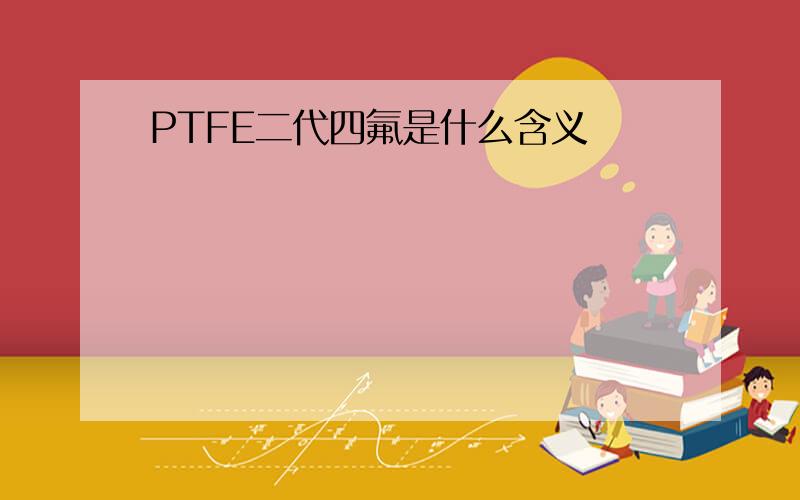 PTFE二代四氟是什么含义