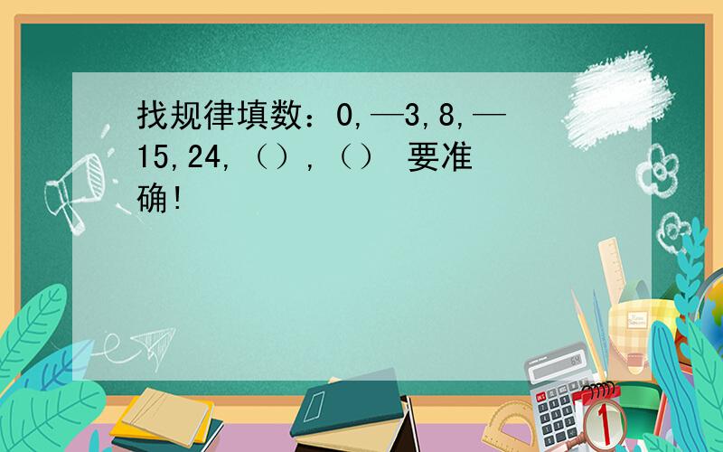 找规律填数：0,—3,8,—15,24,（）,（） 要准确!