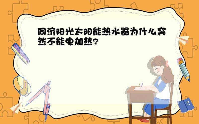 同济阳光太阳能热水器为什么突然不能电加热?