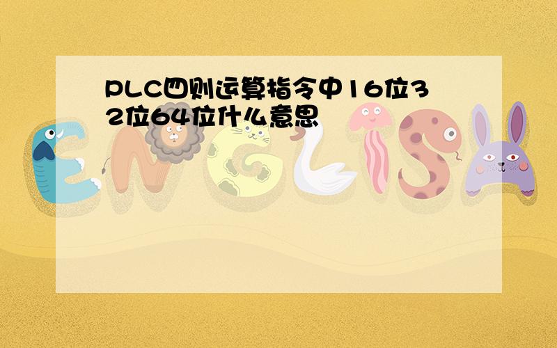 PLC四则运算指令中16位32位64位什么意思