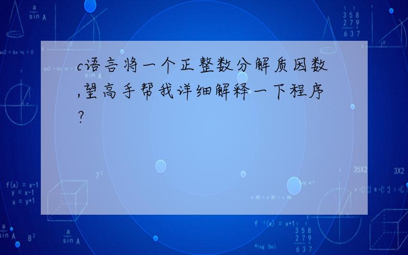 c语言将一个正整数分解质因数,望高手帮我详细解释一下程序?