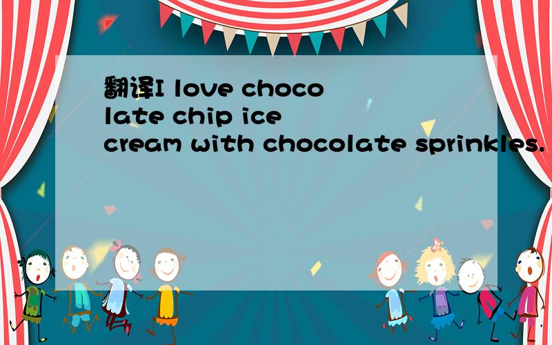 翻译I love chocolate chip ice cream with chocolate sprinkles.